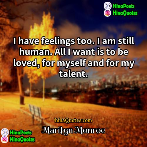 Marilyn Monroe Quotes | I have feelings too. I am still